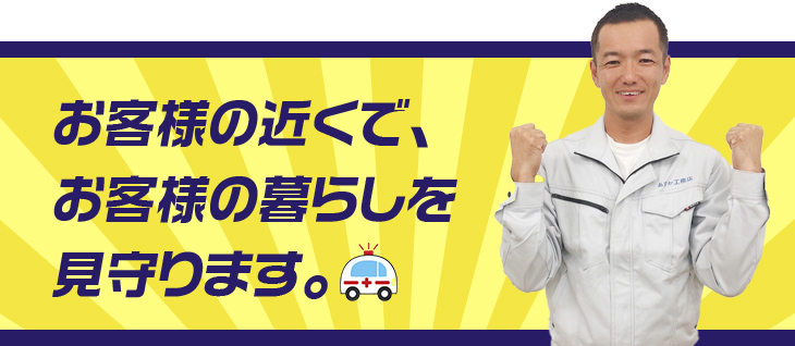 お客様の近くで、お客様の暮らしを見守ります。