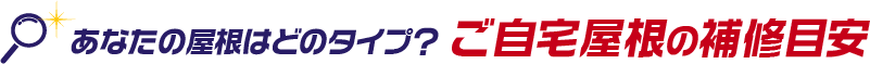 あなたの屋根はどのタイプ? ご自宅屋根の補修目安
